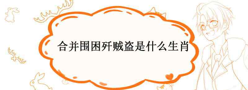 合并围困歼贼盗是什么生肖