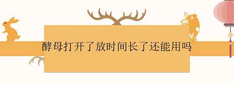 酵母打开了放时间长了还能用吗