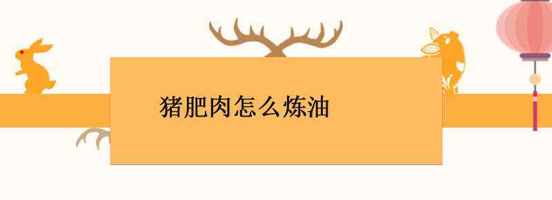 猪肥肉怎么炼油