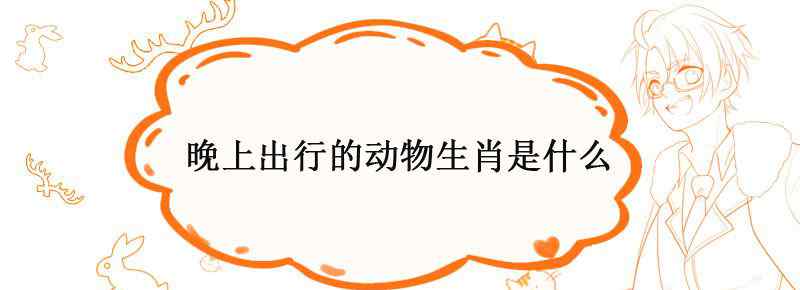 晚上出行的动物生肖是什么