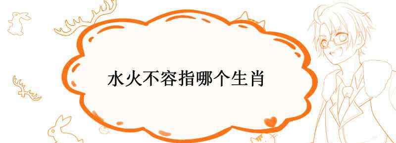 水火不容指哪个生肖