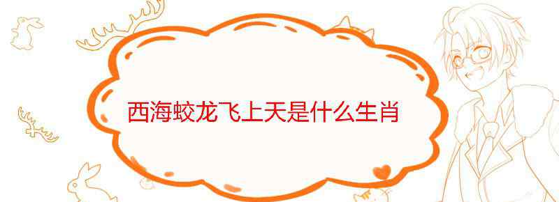 西海蛟龙飞上天是什么生肖