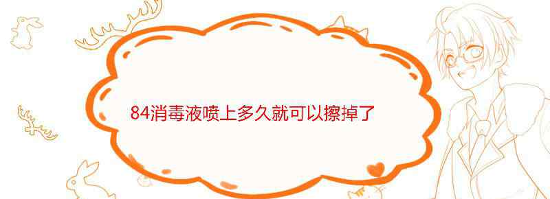 84消毒液喷上多久就可以擦掉了