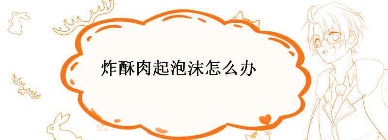 炸酥肉起泡沫怎么办