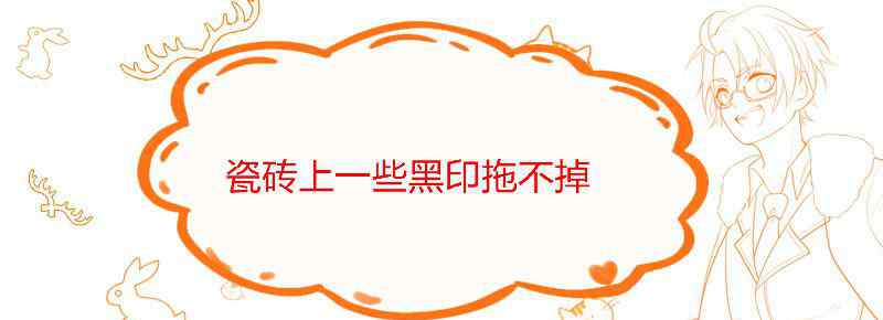 瓷砖上一些黑印拖不掉