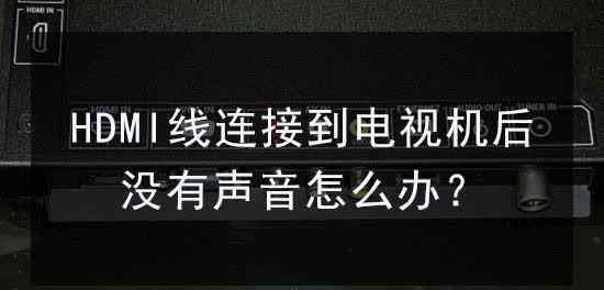 电视没声音了恢复步骤 HDMI线连接电视没声音？别乱“恢复出厂设置”，可用这7个方法