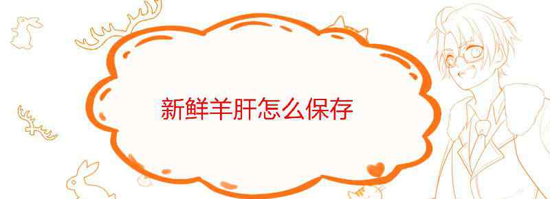 新鲜羊肝吃不完怎么保存