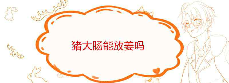 猪大肠能放姜吗