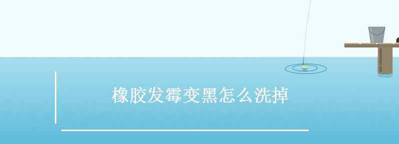 橡胶发霉变黑怎么洗掉