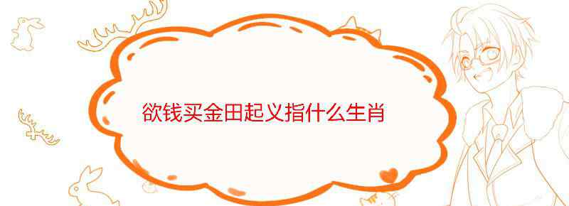 欲钱买金田起义是指什么生肖