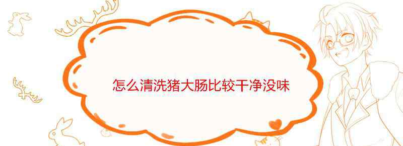 怎么清洗猪大肠比较干净没味