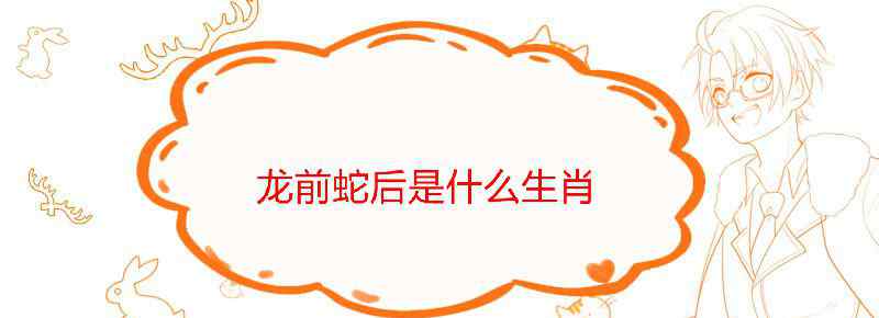 龙前蛇后是什么生肖