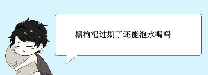 黑枸杞过期了还能泡水喝吗