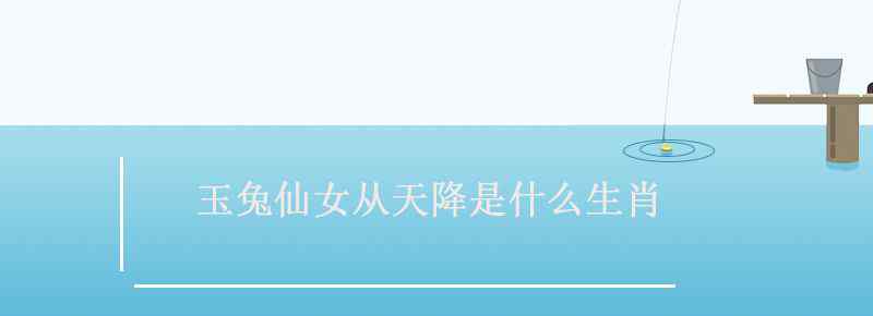 玉兔仙女从天降是什么生肖