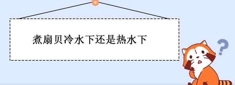 煮扇贝冷水下还是热水下