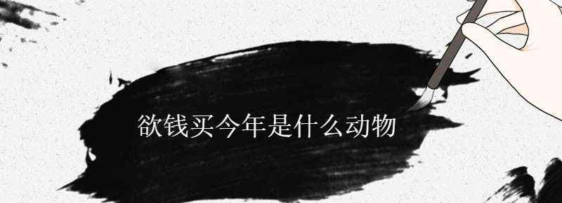 欲钱买今年是什么动物