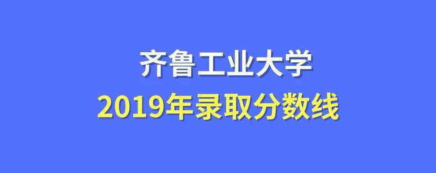 齐鲁工业大学分数线 齐鲁工业大学录取分数线2019