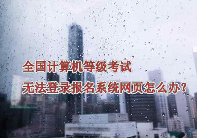 全国计算机二级报名系统入口 全国计算机等级考试无法登录报名系统网页，怎么办？
