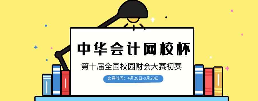财会大赛 “中华会计网校杯”第十届全国校园财会大赛正式启动！文章配图