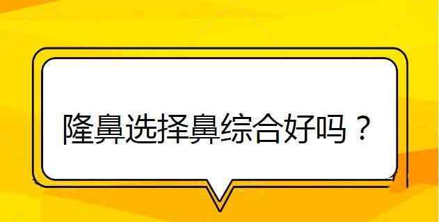 隆鼻技术 隆鼻选择鼻综合好吗？文章配图