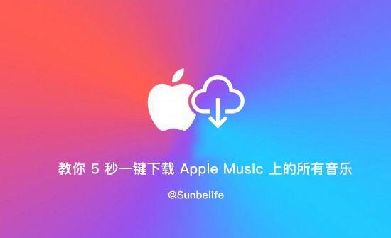 怎么向苹果手机下歌看这里!教你 5 秒一键下载 Apple Music 上的所有音乐